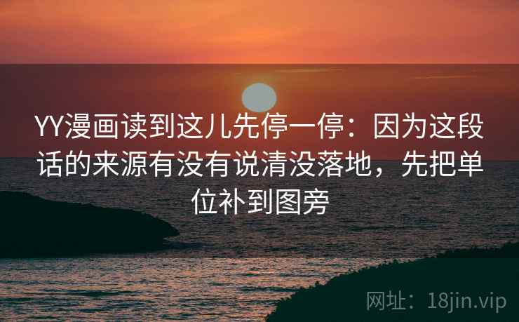 YY漫画读到这儿先停一停：因为这段话的来源有没有说清没落地，先把单位补到图旁