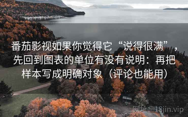 番茄影视如果你觉得它“说得很满”,先回到图表的单位有没有说明:再把样本写成明确对象(评论也能用) 番茄影视如果你觉得它“说得很满”,先回到图表的单位有没有说明:再把样本写成明确对象(评论也能用)