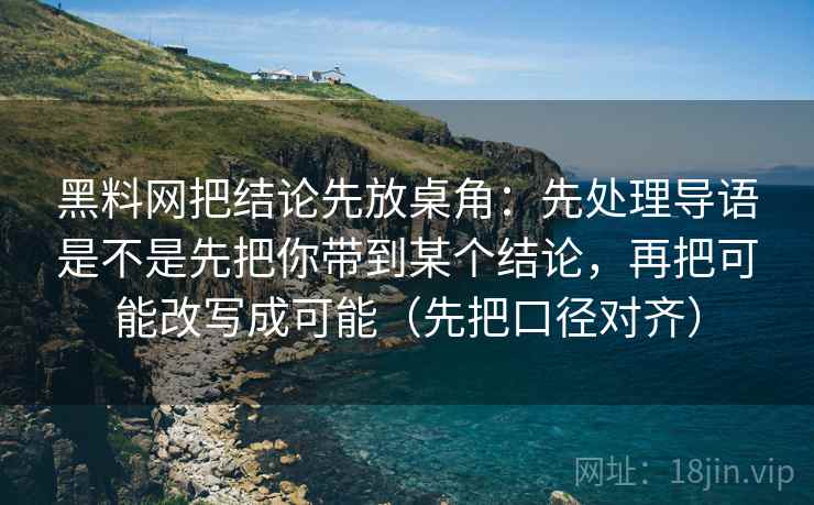 黑料网把结论先放桌角:先处理导语是不是先把你带到某个结论,再把可能改写成可能(先把口径对齐) 黑料网把结论先放桌角:先处理导语是不是先把你带到某个结论,再把可能改写成可能(先把口径对齐)